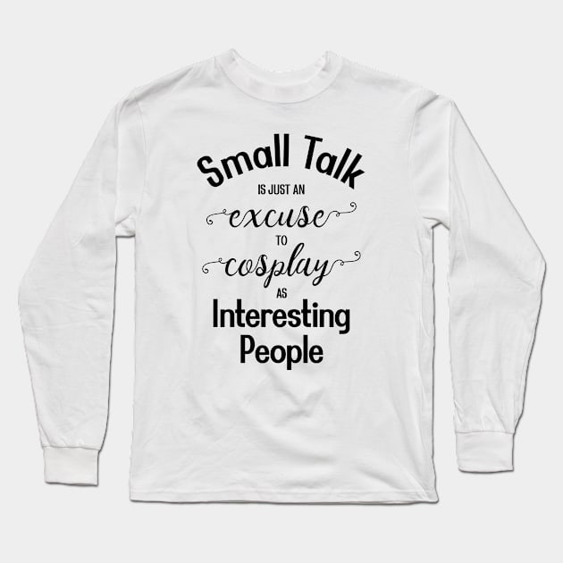 Small Talk is just an Excuse to Cosplay as Interesting People [Black Text] Long Sleeve T-Shirt by intromerch